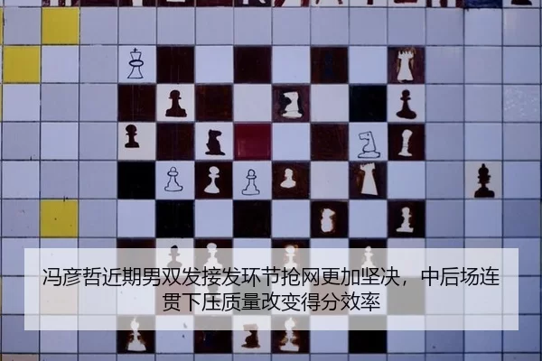 冯彦哲近期男双发接发环节抢网更加坚决，中后场连贯下压质量改变得分效率