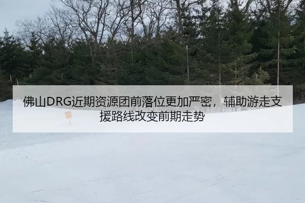 佛山DRG近期资源团前落位更加严密，辅助游走支援路线改变前期走势